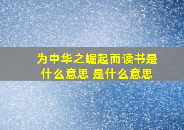 为中华之崛起而读书是什么意思 是什么意思